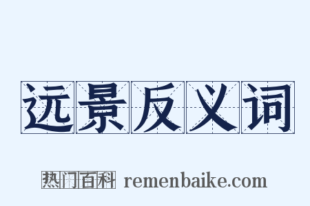 远景反义词是什么意思的图片